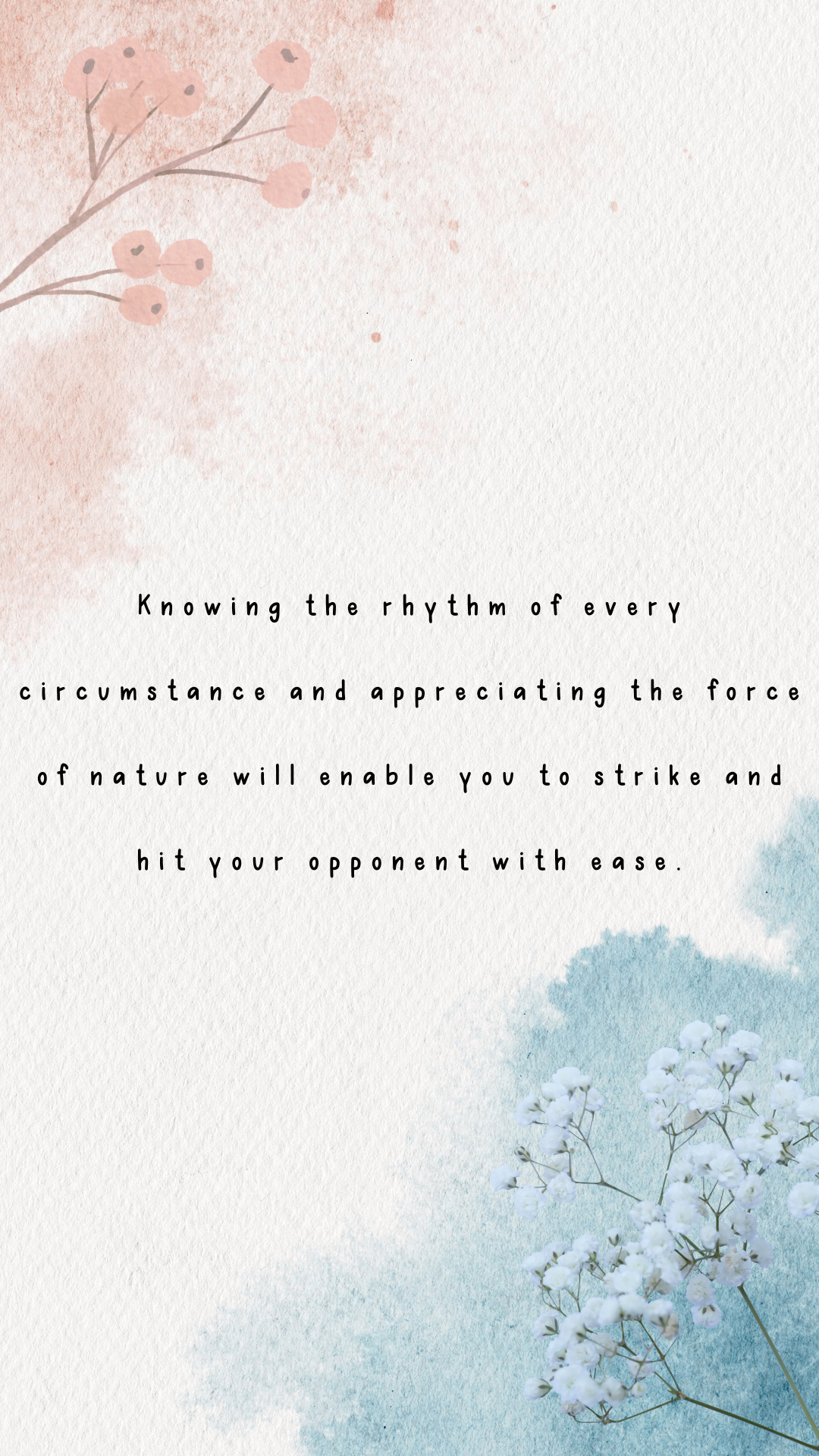 Knowing the rhythm of every circumstance and appreciating the force of nature will enable you to strike and hit your opponent with ease.