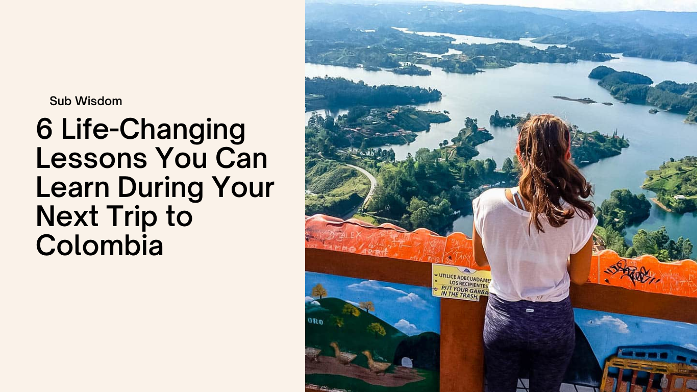 6 Life-Changing Lessons You Can Learn During Your Next Trip to Colombia