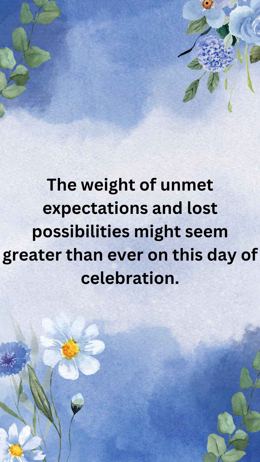 The weight of unmet expectations and lost possibilities might seem greater than ever on this day of celebration.