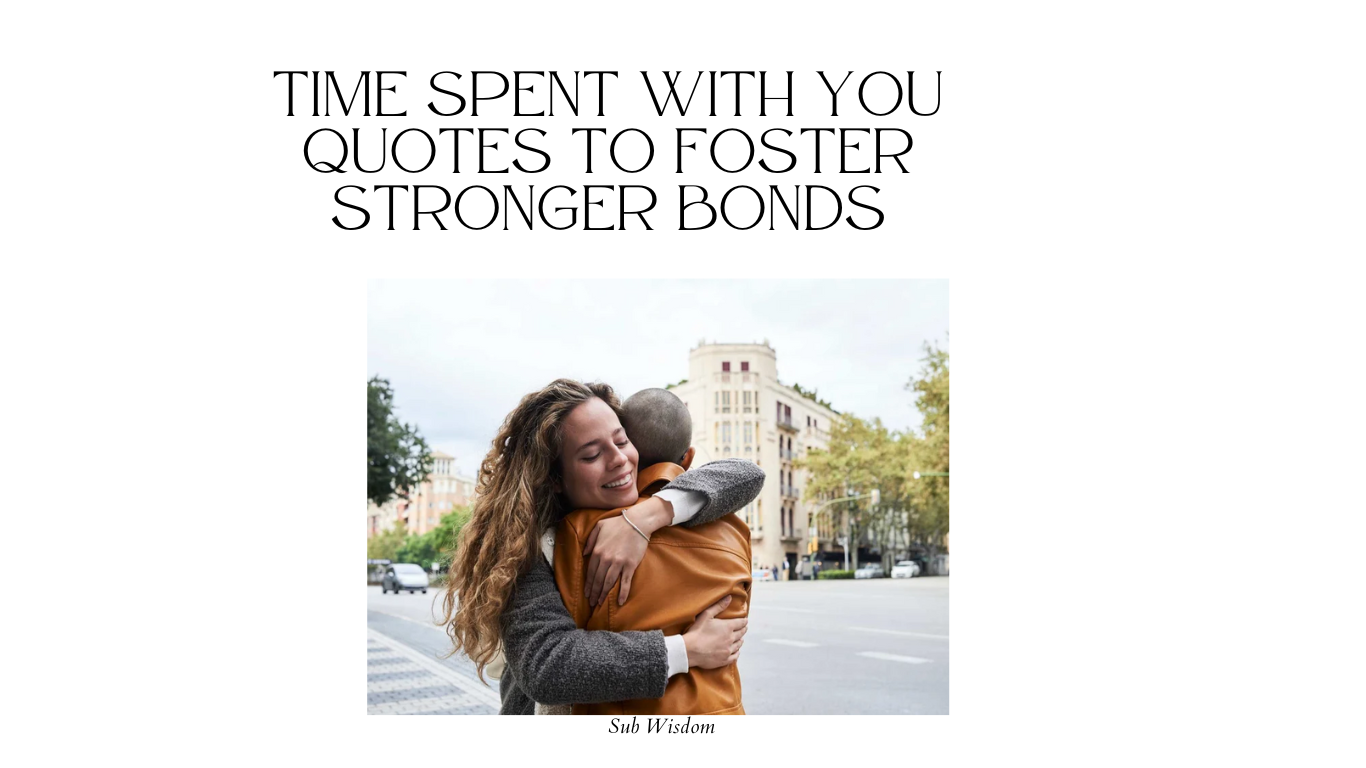 120+ Time Spent With You Quotes to Foster Stronger Bonds