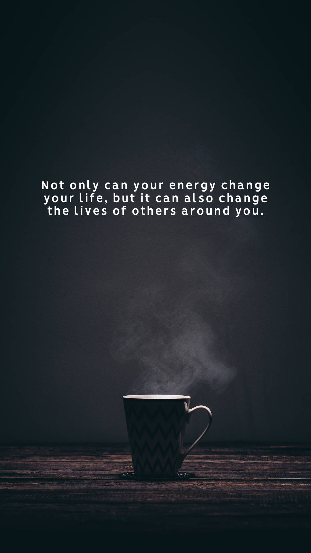 Not only can your energy change your life, but it can also change the lives of others around you.