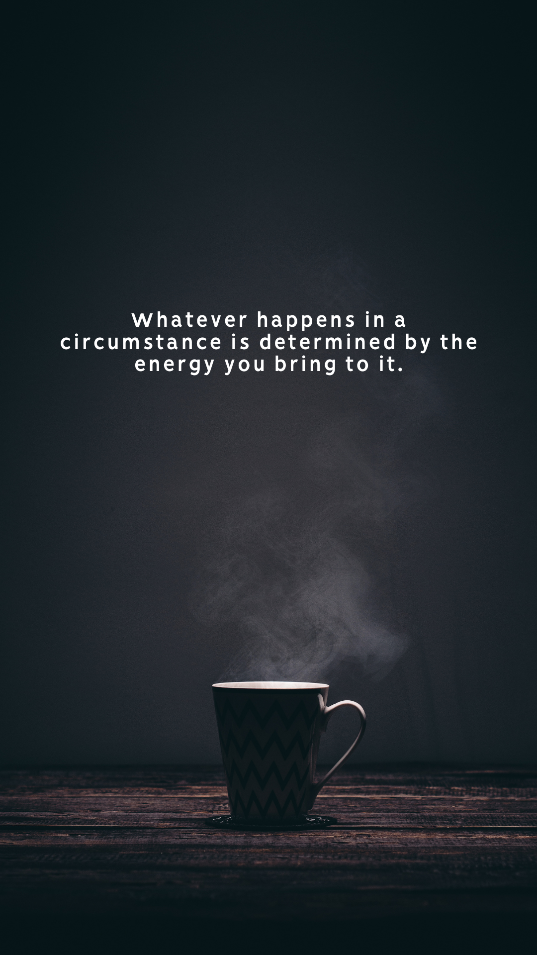 Whatever happens in a circumstance is determined by the energy you bring to it.