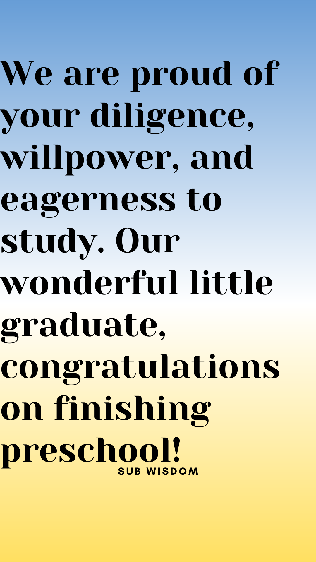 We are proud of your diligence, willpower, and eagerness to study. Our wonderful little graduate, congratulations on finishing preschool!