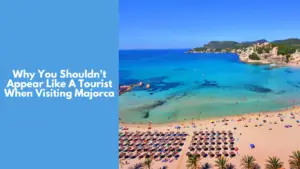 Discover Why You Shouldn't Appear Like A Tourist When Visiting Majorca or Mallorca 2024